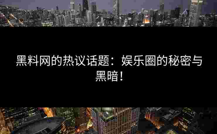 黑料网的热议话题：娱乐圈的秘密与黑暗！