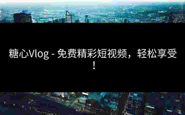 糖心Vlog - 免费精彩短视频，轻松享受！